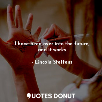  I have been over into the future, and it works.... - Lincoln Steffens - Quotes Donut