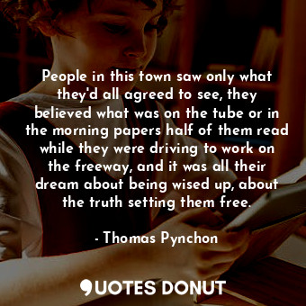  People in this town saw only what they'd all agreed to see, they believed what w... - Thomas Pynchon - Quotes Donut