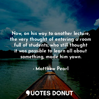  Now, on his way to another lecture, the very thought of entering a room full of ... - Matthew Pearl - Quotes Donut