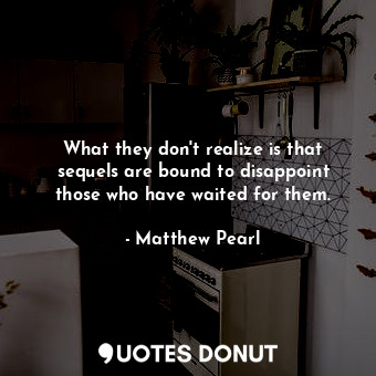  What they don't realize is that sequels are bound to disappoint those who have w... - Matthew Pearl - Quotes Donut