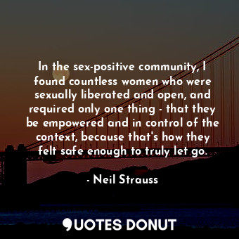  In the sex-positive community, I found countless women who were sexually liberat... - Neil Strauss - Quotes Donut