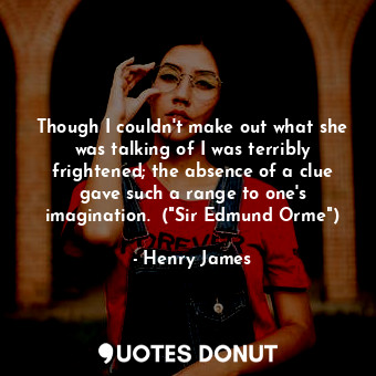  Though I couldn't make out what she was talking of I was terribly frightened; th... - Henry James - Quotes Donut