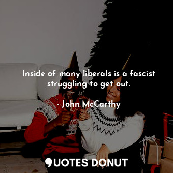  Inside of many liberals is a fascist struggling to get out.... - John McCarthy - Quotes Donut
