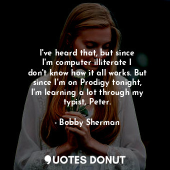  I&#39;ve heard that, but since I&#39;m computer illiterate I don&#39;t know how ... - Bobby Sherman - Quotes Donut