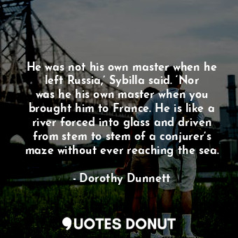  He was not his own master when he left Russia,’ Sybilla said. ‘Nor was he his ow... - Dorothy Dunnett - Quotes Donut
