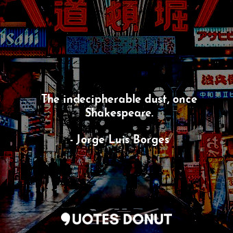  The indecipherable dust, once Shakespeare.... - Jorge Luis Borges - Quotes Donut
