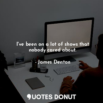  I&#39;ve been on a lot of shows that nobody cared about.... - James Denton - Quotes Donut