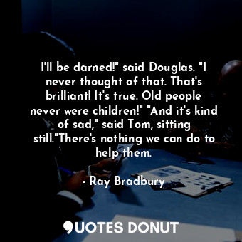  I'll be darned!" said Douglas. "I never thought of that. That's brilliant! It's ... - Ray Bradbury - Quotes Donut