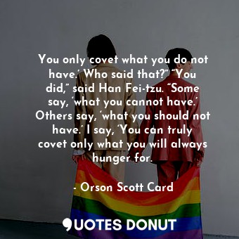  You only covet what you do not have.’ Who said that?” “You did,” said Han Fei-tz... - Orson Scott Card - Quotes Donut