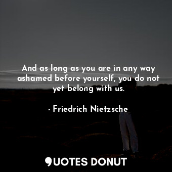  And as long as you are in any way ashamed before yourself, you do not yet belong... - Friedrich Nietzsche - Quotes Donut