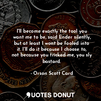  I'll become exactly the tool you want me to be, said Ender silently, but at leas... - Orson Scott Card - Quotes Donut