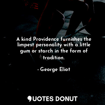 A kind Providence furnishes the limpest personality with a little gum or starch in the form of tradition.
