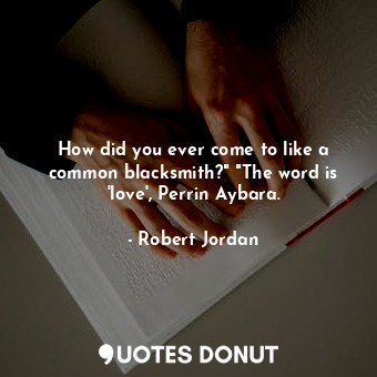  How did you ever come to like a common blacksmith?" "The word is 'love', Perrin ... - Robert Jordan - Quotes Donut
