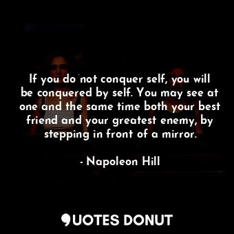  If you do not conquer self, you will be conquered by self. You may see at one an... - Napoleon Hill - Quotes Donut