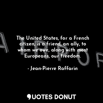  The United States, for a French citizen, is a friend, an ally, to whom we owe, a... - Jean-Pierre Raffarin - Quotes Donut