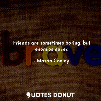  Friends are sometimes boring, but enemies never.... - Mason Cooley - Quotes Donut