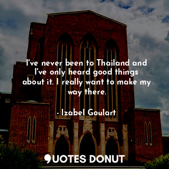  I&#39;ve never been to Thailand and I&#39;ve only heard good things about it. I ... - Izabel Goulart - Quotes Donut