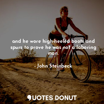  and he wore high-heeled boots and spurs to prove he was not a laboring man.... - John Steinbeck - Quotes Donut