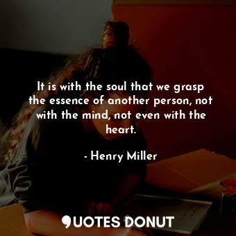  It is with the soul that we grasp the essence of another person, not with the mi... - Henry Miller - Quotes Donut