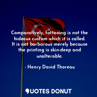  Comparatively, tattooing is not the hideous custom which it is called. It is not... - Henry David Thoreau - Quotes Donut
