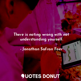  There is noting wrong with not understanding yourself.... - Jonathan Safran Foer - Quotes Donut