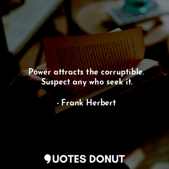  Power attracts the corruptible. Suspect any who seek it.... - Frank Herbert - Quotes Donut