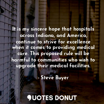 It is my sincere hope that hospitals across Indiana, and America, continue to strive for excellence when it comes to providing medical care. This proposed rule will be harmful to communities who wish to upgrade their medical facilities.
