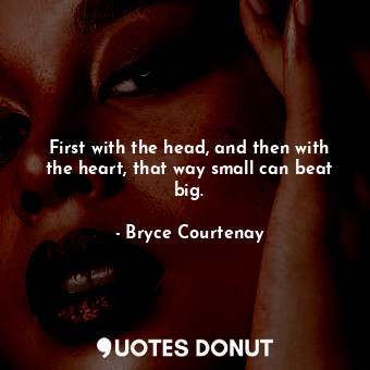  First with the head, and then with the heart, that way small can beat big.... - Bryce Courtenay - Quotes Donut