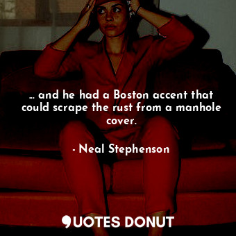  ... and he had a Boston accent that could scrape the rust from a manhole cover.... - Neal Stephenson - Quotes Donut