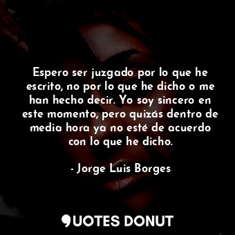  Espero ser juzgado por lo que he escrito, no por lo que he dicho o me han hecho ... - Jorge Luis Borges - Quotes Donut