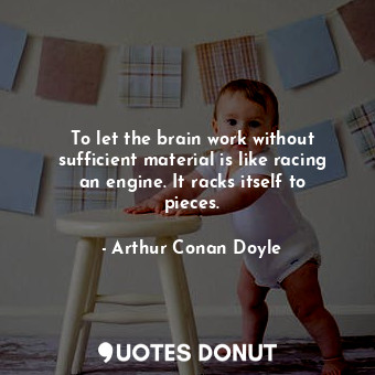  To let the brain work without sufficient material is like racing an engine. It r... - Arthur Conan Doyle - Quotes Donut