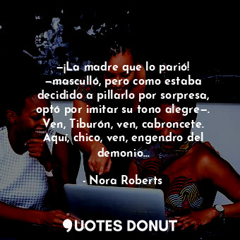  —¡La madre que lo parió! —masculló, pero como estaba decidido a pillarlo por sor... - Nora Roberts - Quotes Donut