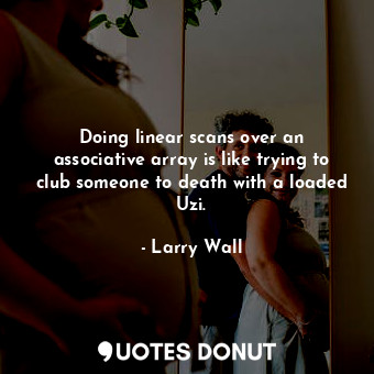  Doing linear scans over an associative array is like trying to club someone to d... - Larry Wall - Quotes Donut