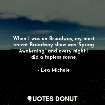  When I was on Broadway, my most recent Broadway show was &#39;Spring Awakening,&... - Lea Michele - Quotes Donut