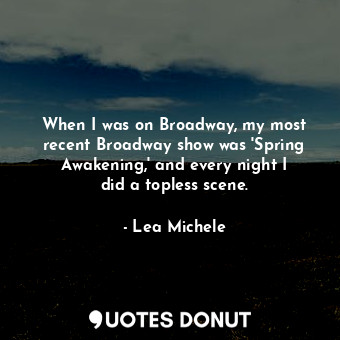 When I was on Broadway, my most recent Broadway show was &#39;Spring Awakening,&#39; and every night I did a topless scene.