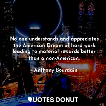  No one understands and appreciates the American Dream of hard work leading to ma... - Anthony Bourdain - Quotes Donut