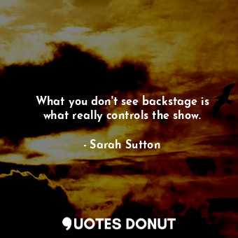  What you don&#39;t see backstage is what really controls the show.... - Sarah Sutton - Quotes Donut