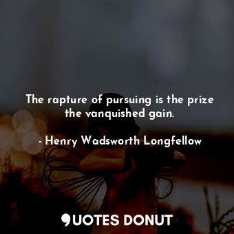 The rapture of pursuing is the prize the vanquished gain.