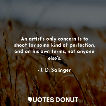  An artist&#39;s only concern is to shoot for some kind of perfection, and on his... - J. D. Salinger - Quotes Donut