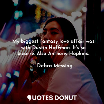  My biggest fantasy love affair was with Dustin Hoffman. It&#39;s so bizarre. Als... - Debra Messing - Quotes Donut