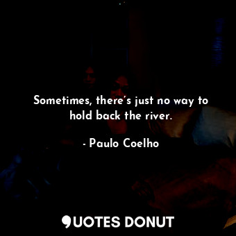  Sometimes, there’s just no way to hold back the river.... - Paulo Coelho - Quotes Donut