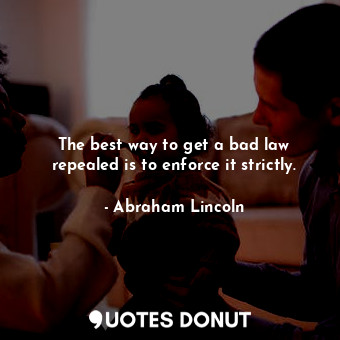  The best way to get a bad law repealed is to enforce it strictly.... - Abraham Lincoln - Quotes Donut