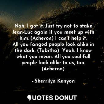  Nah. I got it. Just try not to stake Jean-Luc again if you meet up with him. (Ac... - Sherrilyn Kenyon - Quotes Donut