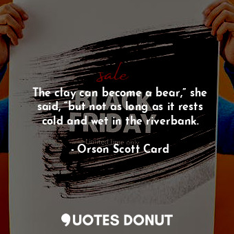  The clay can become a bear,” she said, “but not as long as it rests cold and wet... - Orson Scott Card - Quotes Donut