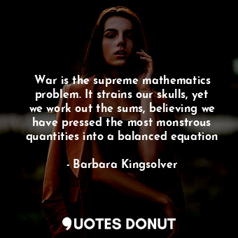  War is the supreme mathematics problem. It strains our skulls, yet we work out t... - Barbara Kingsolver - Quotes Donut