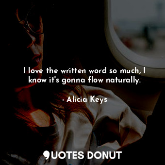  I love the written word so much, I know it&#39;s gonna flow naturally.... - Alicia Keys - Quotes Donut