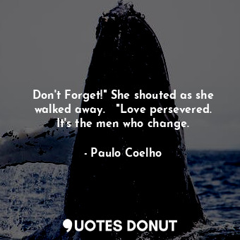  Don't Forget!" She shouted as she walked away.   "Love persevered. It's the men ... - Paulo Coelho - Quotes Donut