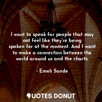  I want to speak for people that may not feel like they&#39;re being spoken for a... - Emeli Sande - Quotes Donut