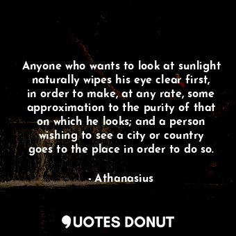  Anyone who wants to look at sunlight naturally wipes his eye clear first, in ord... - Athanasius - Quotes Donut