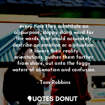  every time they substitute an all-purpose, sloppy slang word for the words that ... - Tom Robbins - Quotes Donut